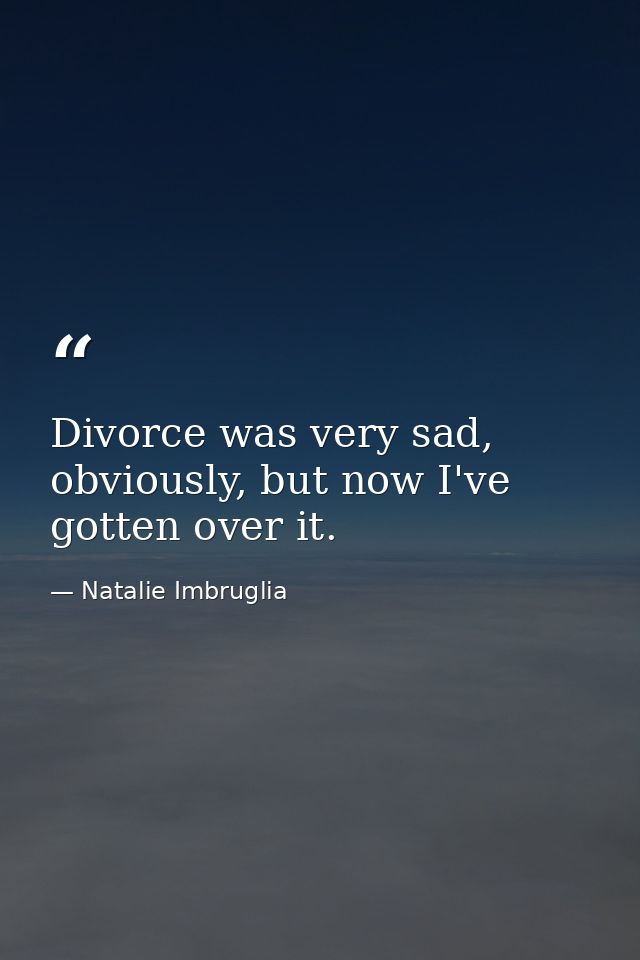 Divorce was very sad, obviously, but now I've gotten over it. — Natalie Imbruglia