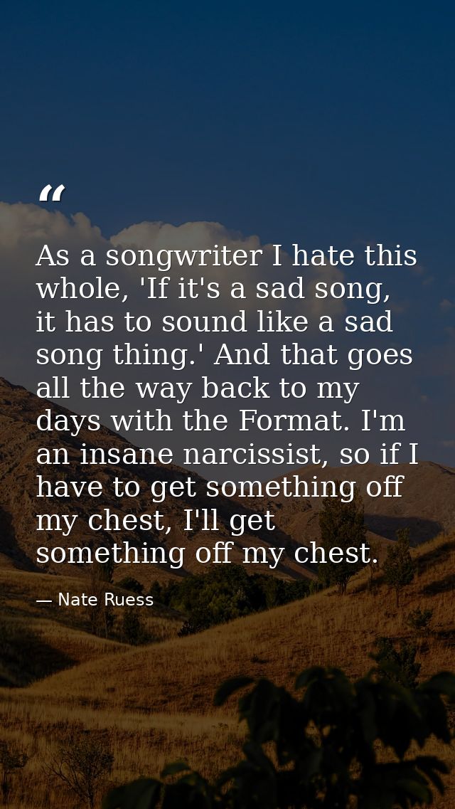 As a songwriter I hate this whole, 'If it's a sad song, it has to sound like a sad song thing.' And that goes all the wa — Nate Ruess