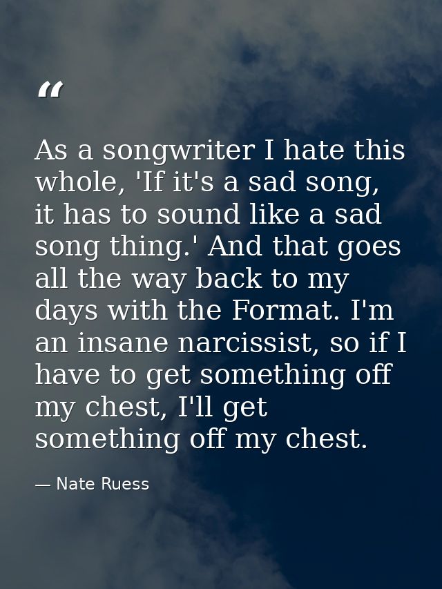As a songwriter I hate this whole, 'If it's a sad song, it has to sound like a sad song thing.' And that goes all the wa — Nate Ruess