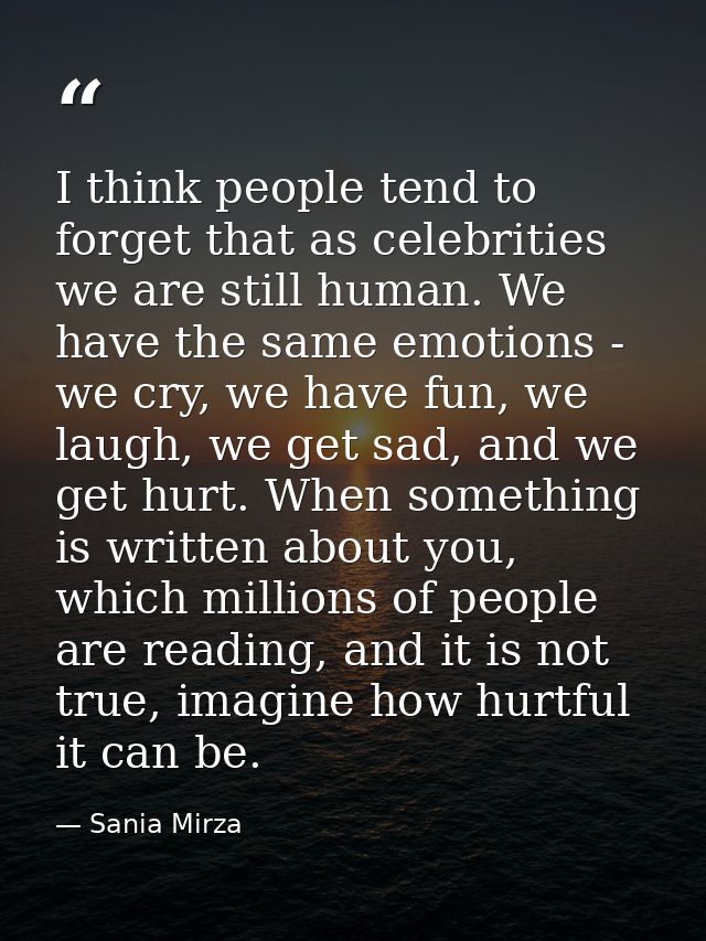 I think people tend to forget that as celebrities we are still human. We have the same emotions - we cry, we have fun, w — Sania Mirza