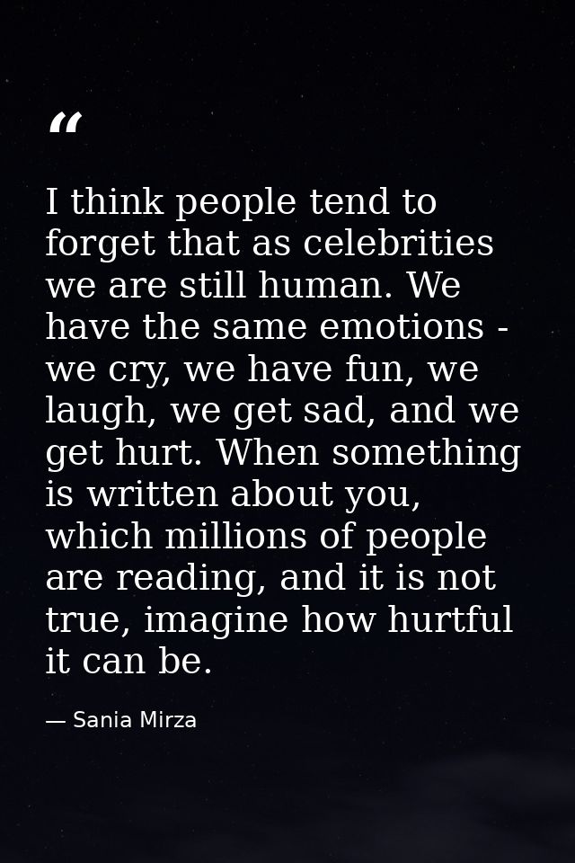 I think people tend to forget that as celebrities we are still human. We have the same emotions - we cry, we have fun, w — Sania Mirza