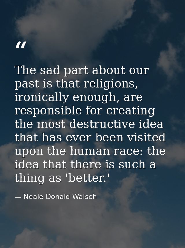 The sad part about our past is that religions, ironically enough, are responsible for creating the most destructive idea — Neale Donald Walsch