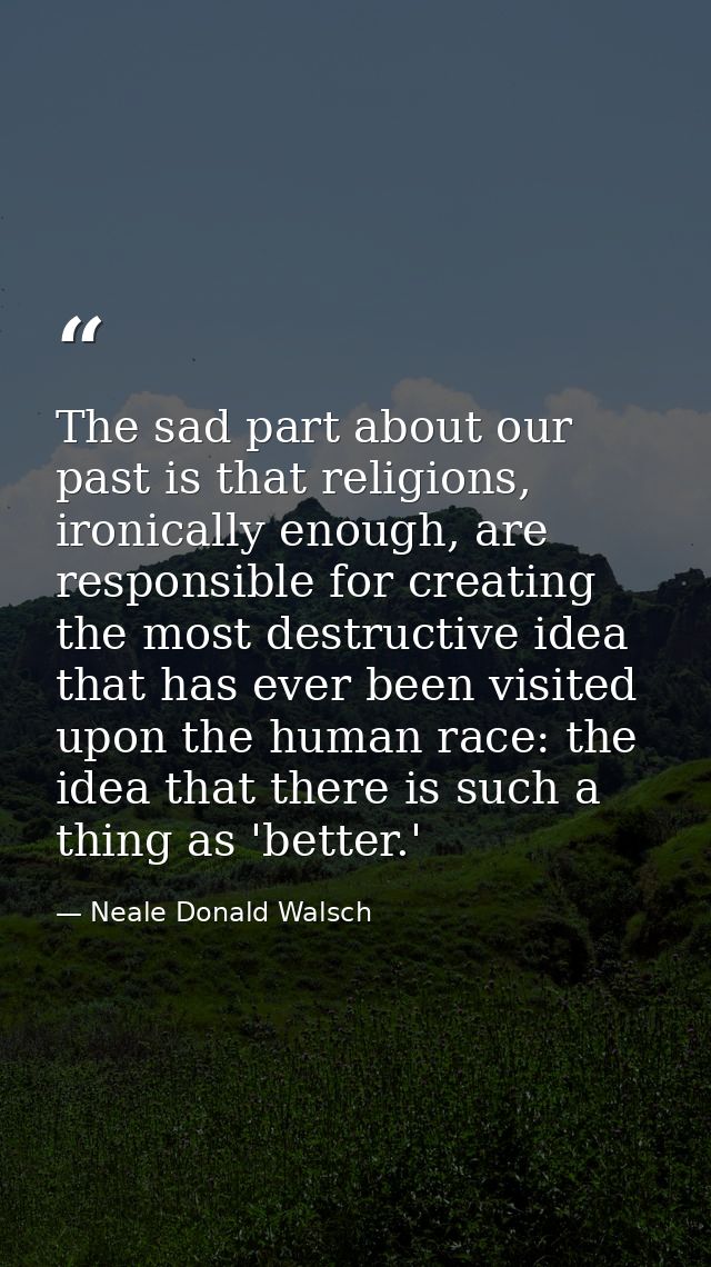 The sad part about our past is that religions, ironically enough, are responsible for creating the most destructive idea — Neale Donald Walsch