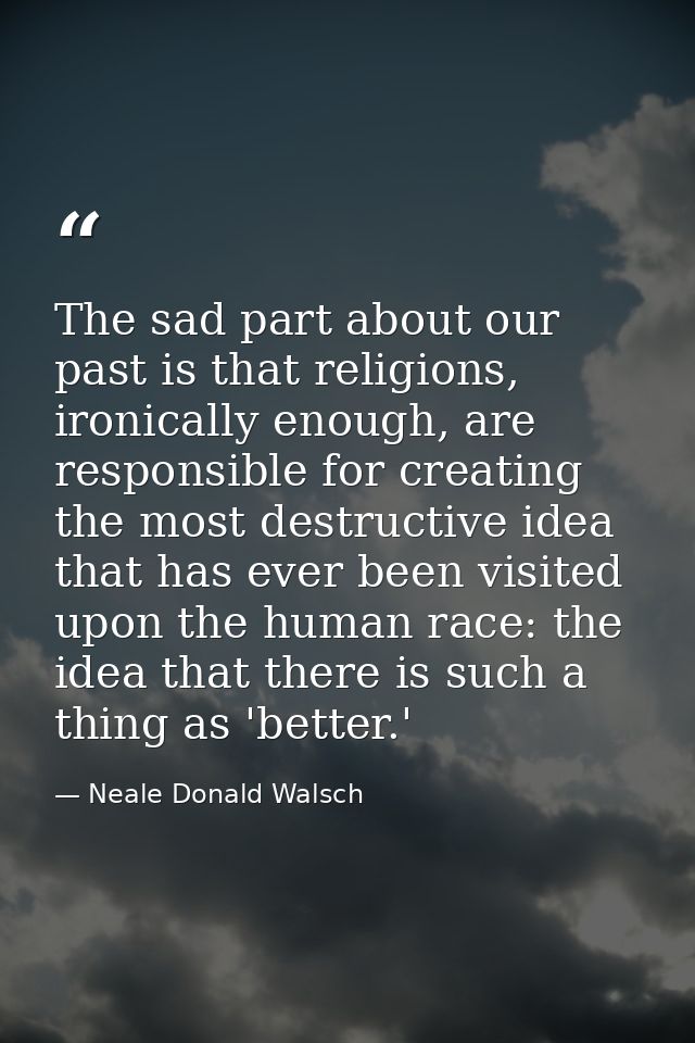 The sad part about our past is that religions, ironically enough, are responsible for creating the most destructive idea — Neale Donald Walsch