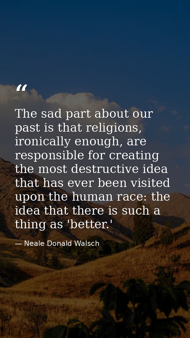 The sad part about our past is that religions, ironically enough, are responsible for creating the most destructive idea — Neale Donald Walsch