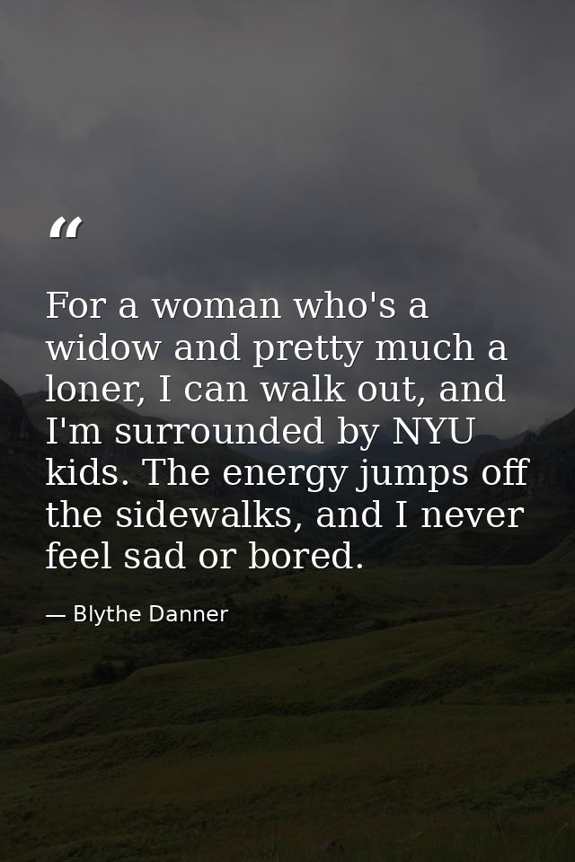 For a woman who's a widow and pretty much a loner, I can walk out, and I'm surrounded by NYU kids. The energy jumps off  — Blythe Danner