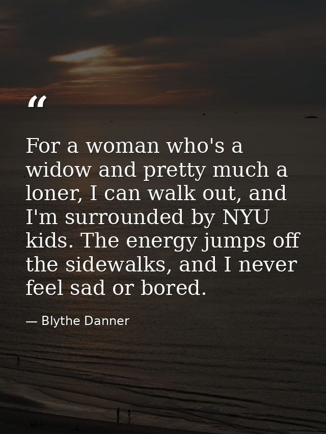 For a woman who's a widow and pretty much a loner, I can walk out, and I'm surrounded by NYU kids. The energy jumps off  — Blythe Danner