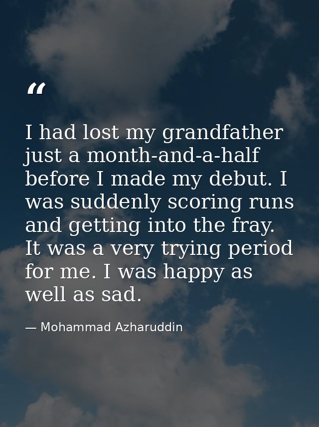 I had lost my grandfather just a month-and-a-half before I made my debut. I was suddenly scoring runs and getting into t — Mohammad Azharuddin
