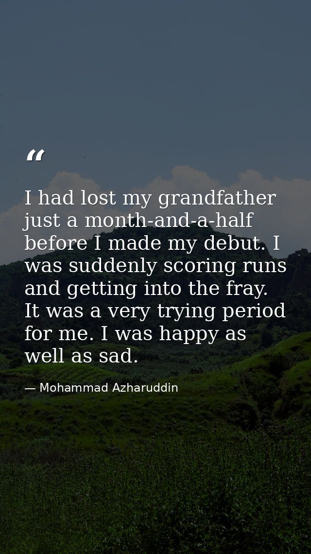 I had lost my grandfather just a month-and-a-half before I made my debut. I was suddenly scoring runs and getting into t — Mohammad Azharuddin