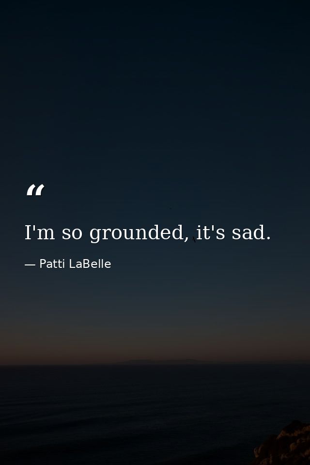 I'm so grounded, it's sad. — Patti LaBelle
