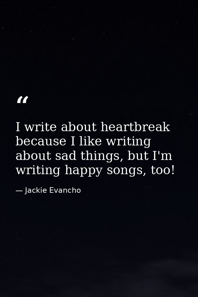 I write about heartbreak because I like writing about sad things, but I'm writing happy songs, too! — Jackie Evancho
