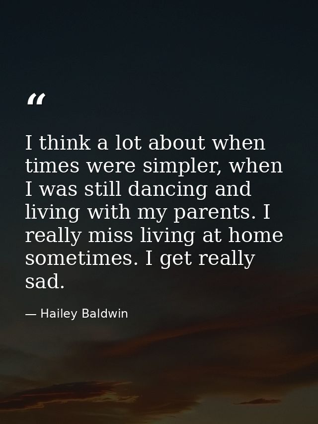 I think a lot about when times were simpler, when I was still dancing and living with my parents. I really miss living a — Hailey Baldwin