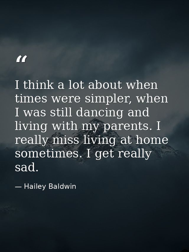 I think a lot about when times were simpler, when I was still dancing and living with my parents. I really miss living a — Hailey Baldwin