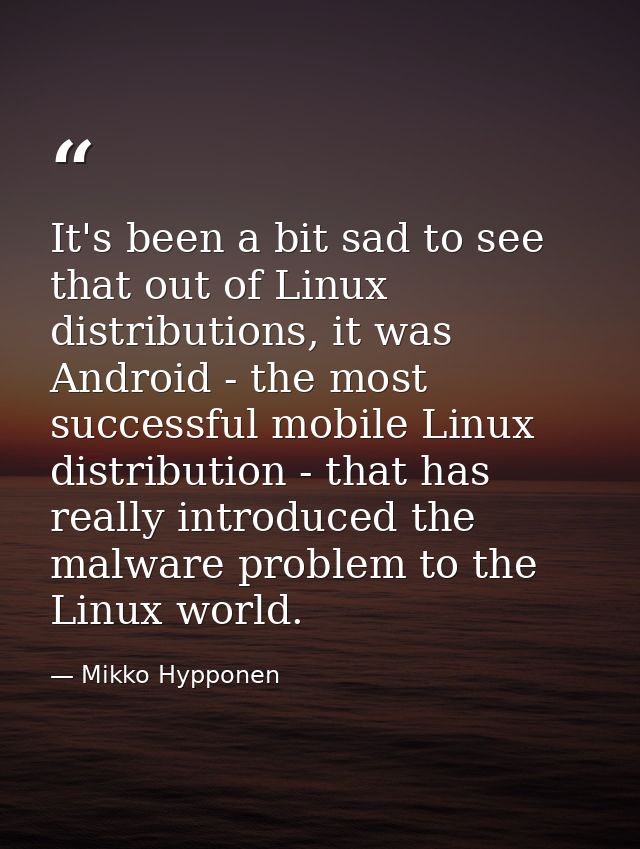 It's been a bit sad to see that out of Linux distributions, it was Android - the most successful mobile Linux distributi — Mikko Hypponen