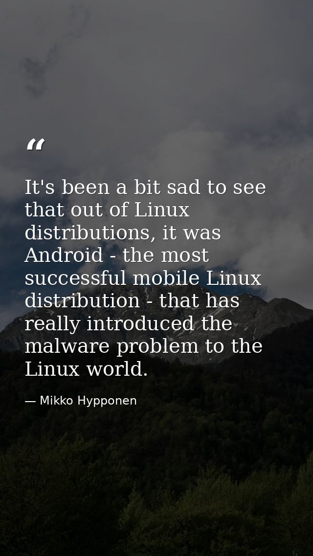 It's been a bit sad to see that out of Linux distributions, it was Android - the most successful mobile Linux distributi — Mikko Hypponen