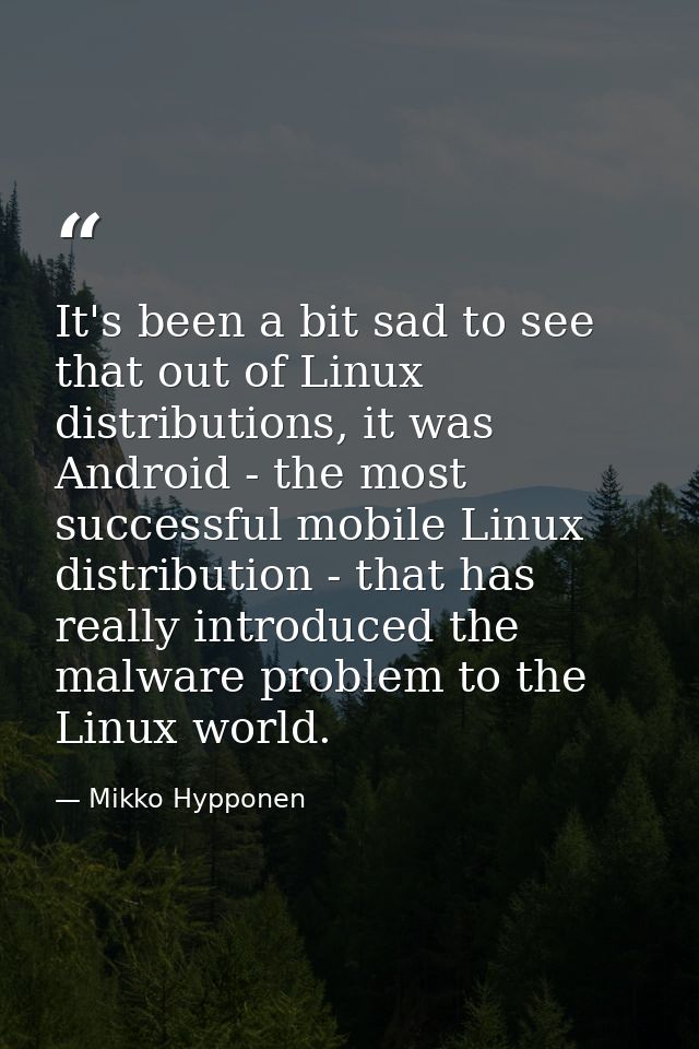 It's been a bit sad to see that out of Linux distributions, it was Android - the most successful mobile Linux distributi — Mikko Hypponen