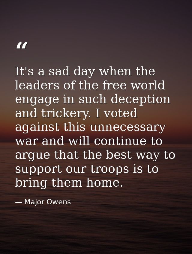It's a sad day when the leaders of the free world engage in such deception and trickery. I voted against this unnecessar — Major Owens