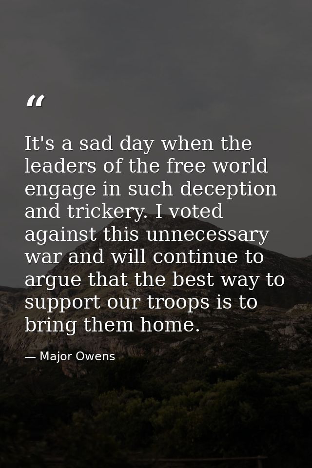 It's a sad day when the leaders of the free world engage in such deception and trickery. I voted against this unnecessar — Major Owens