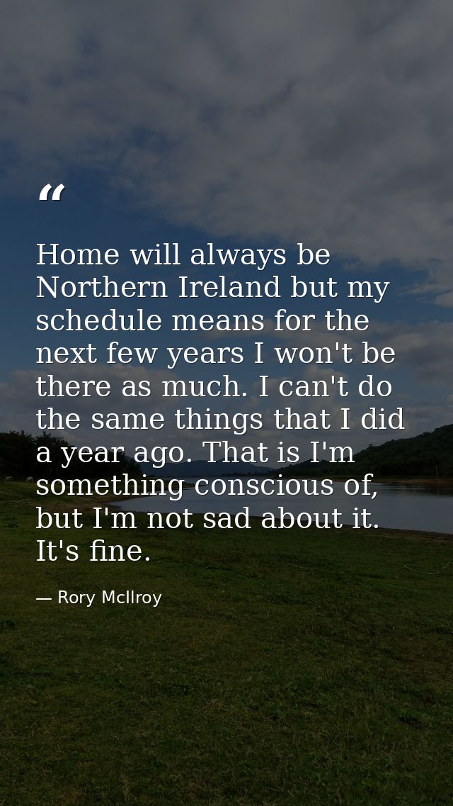 Home will always be Northern Ireland but my schedule means for the next few years I won't be there as much. I can't do t — Rory McIlroy