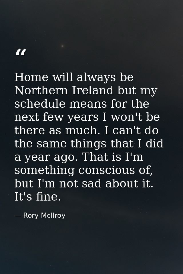 Home will always be Northern Ireland but my schedule means for the next few years I won't be there as much. I can't do t — Rory McIlroy