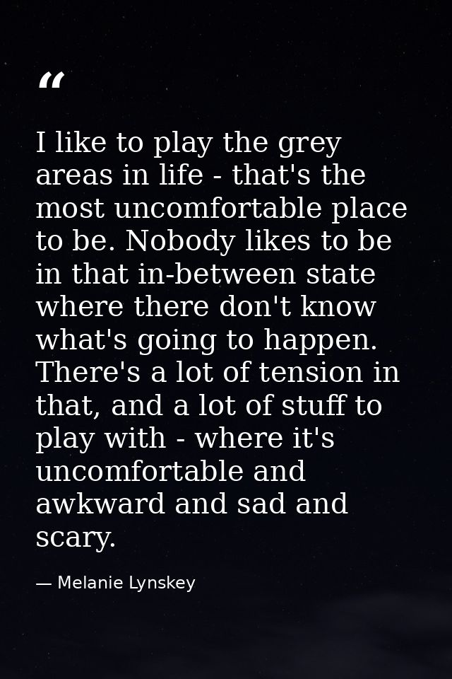 I like to play the grey areas in life - that's the most uncomfortable place to be. Nobody likes to be in that in-between — Melanie Lynskey