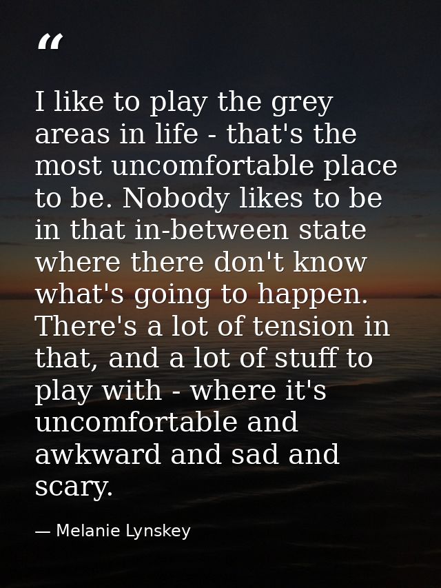 I like to play the grey areas in life - that's the most uncomfortable place to be. Nobody likes to be in that in-between — Melanie Lynskey