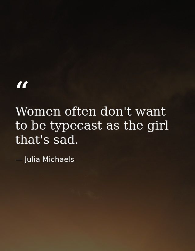 Women often don't want to be typecast as the girl that's sad. — Julia Michaels