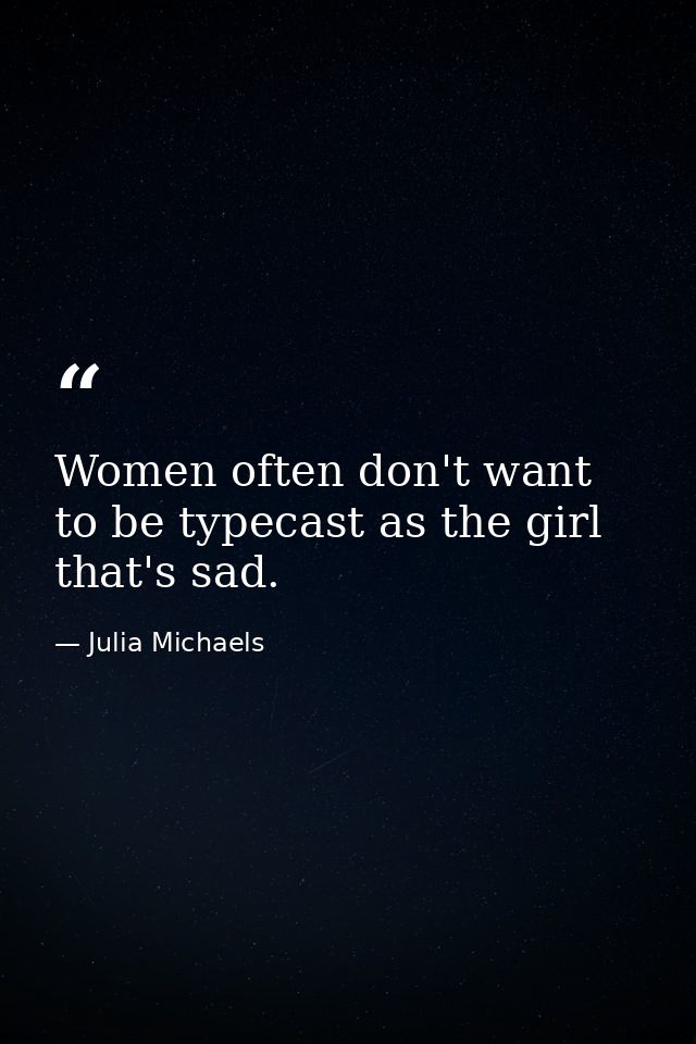 Women often don't want to be typecast as the girl that's sad. — Julia Michaels