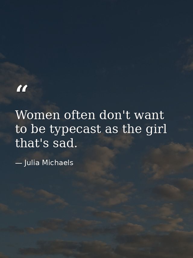 Women often don't want to be typecast as the girl that's sad. — Julia Michaels