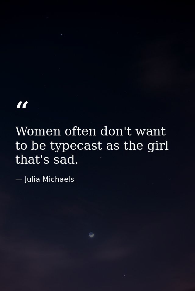 Women often don't want to be typecast as the girl that's sad. — Julia Michaels