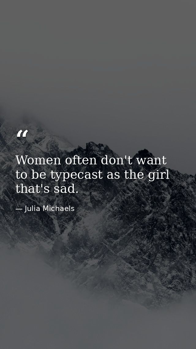 Women often don't want to be typecast as the girl that's sad. — Julia Michaels