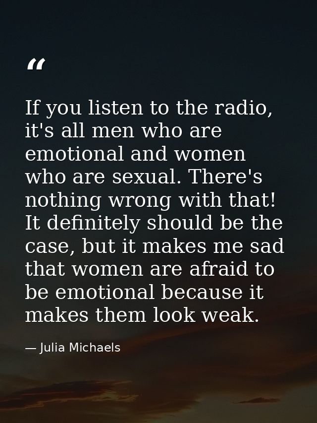 If you listen to the radio, it's all men who are emotional and women who are sexual. There's nothing wrong with that! It — Julia Michaels