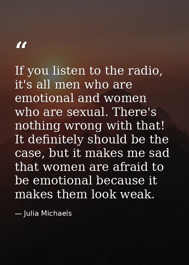 If you listen to the radio, it's all men who are emotional and women who are sexual. There's nothing wrong with that! It — Julia Michaels
