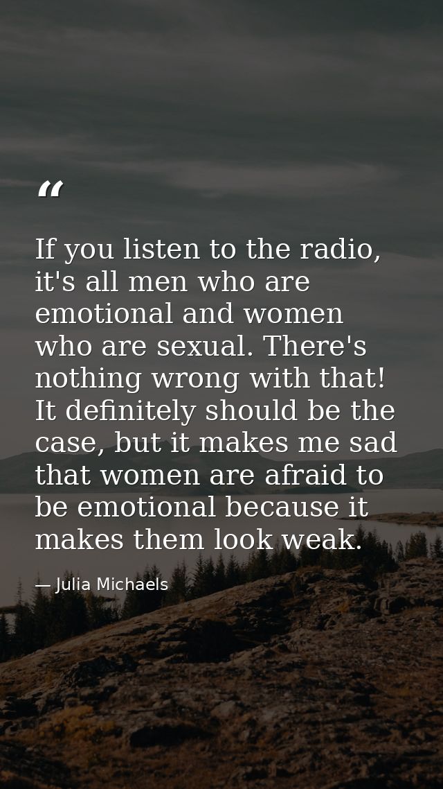 If you listen to the radio, it's all men who are emotional and women who are sexual. There's nothing wrong with that! It — Julia Michaels
