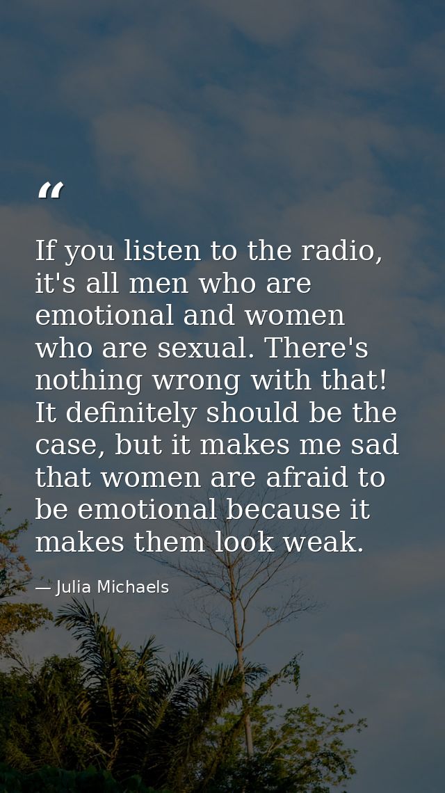 If you listen to the radio, it's all men who are emotional and women who are sexual. There's nothing wrong with that! It — Julia Michaels