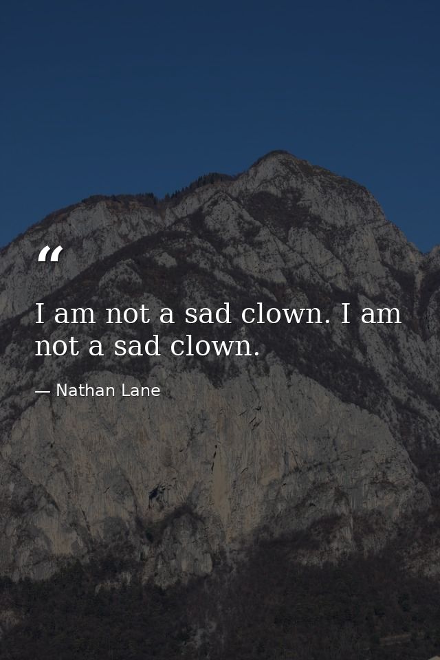 I am not a sad clown. I am not a sad clown. — Nathan Lane