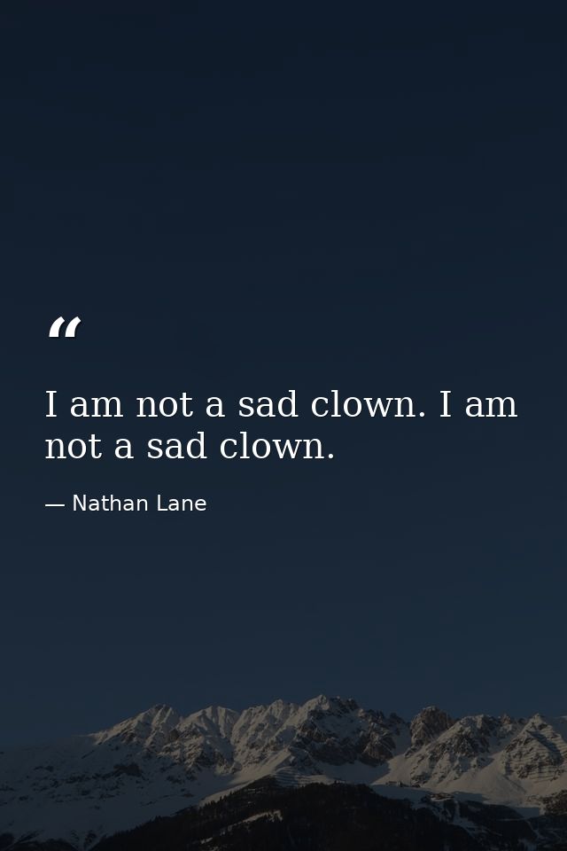 I am not a sad clown. I am not a sad clown. — Nathan Lane