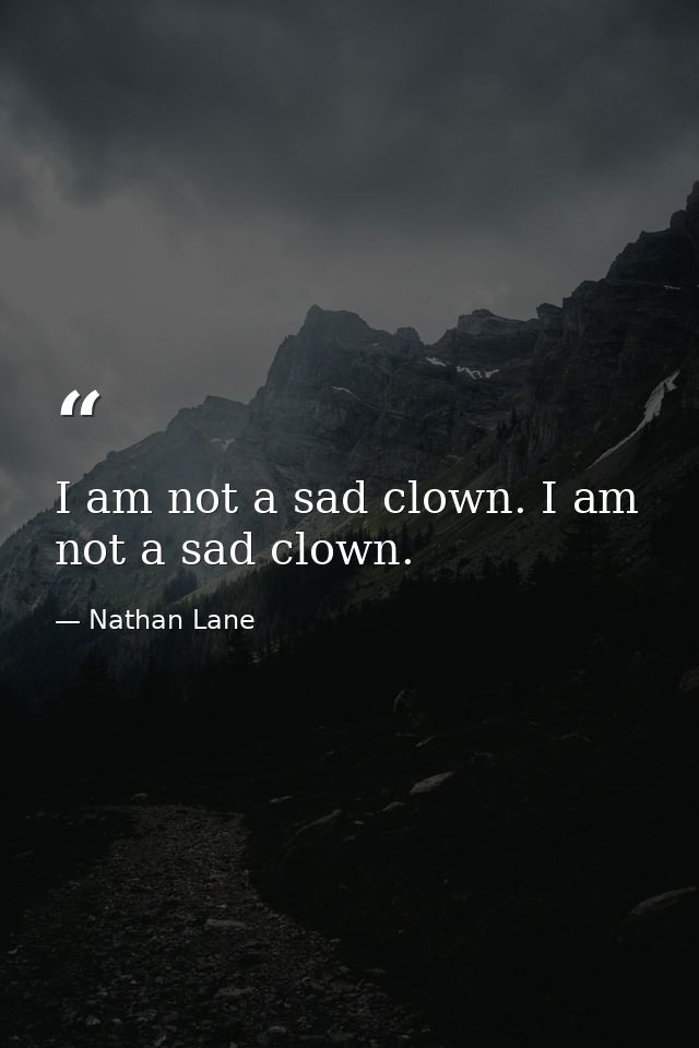 I am not a sad clown. I am not a sad clown. — Nathan Lane