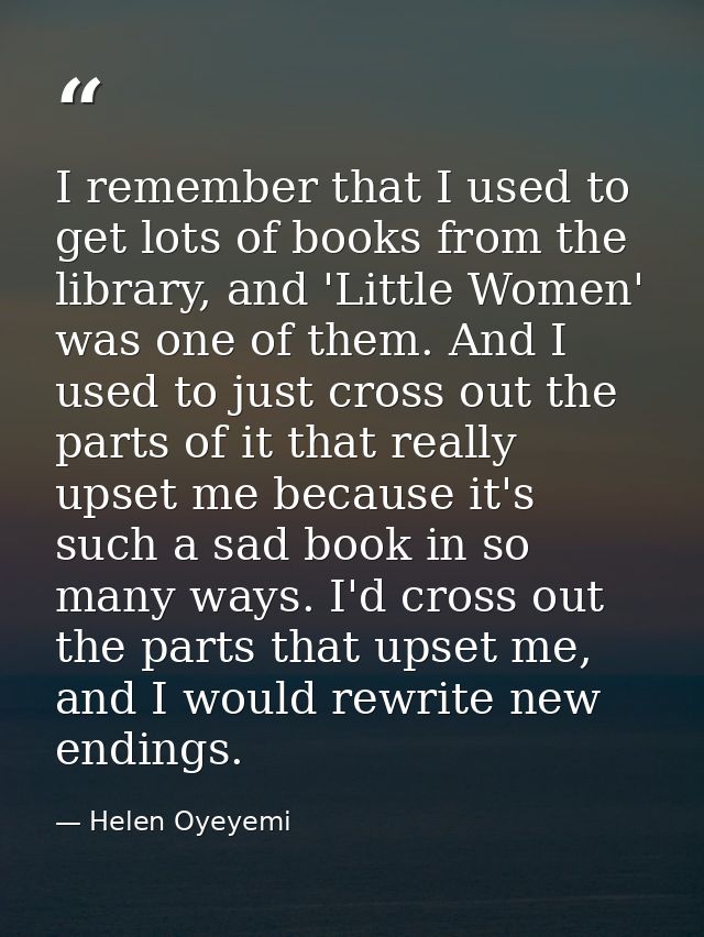 I remember that I used to get lots of books from the library, and 'Little Women' was one of them. And I used to just cro — Helen Oyeyemi