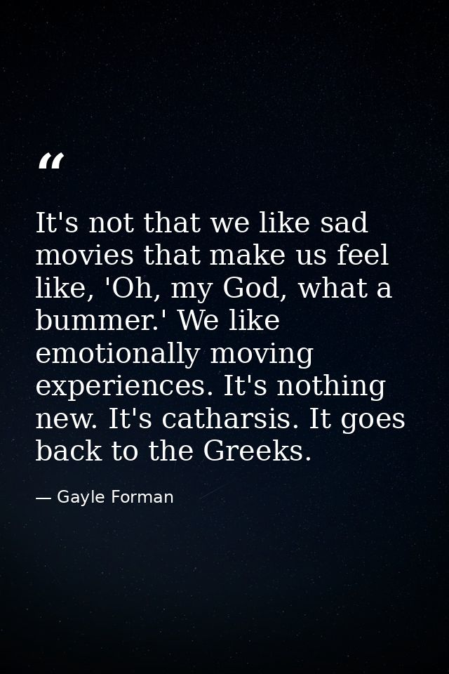 It's not that we like sad movies that make us feel like, 'Oh, my God, what a bummer.' We like emotionally moving experie — Gayle Forman