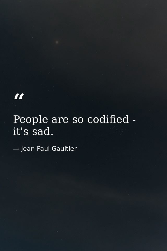 People are so codified - it's sad. — Jean Paul Gaultier