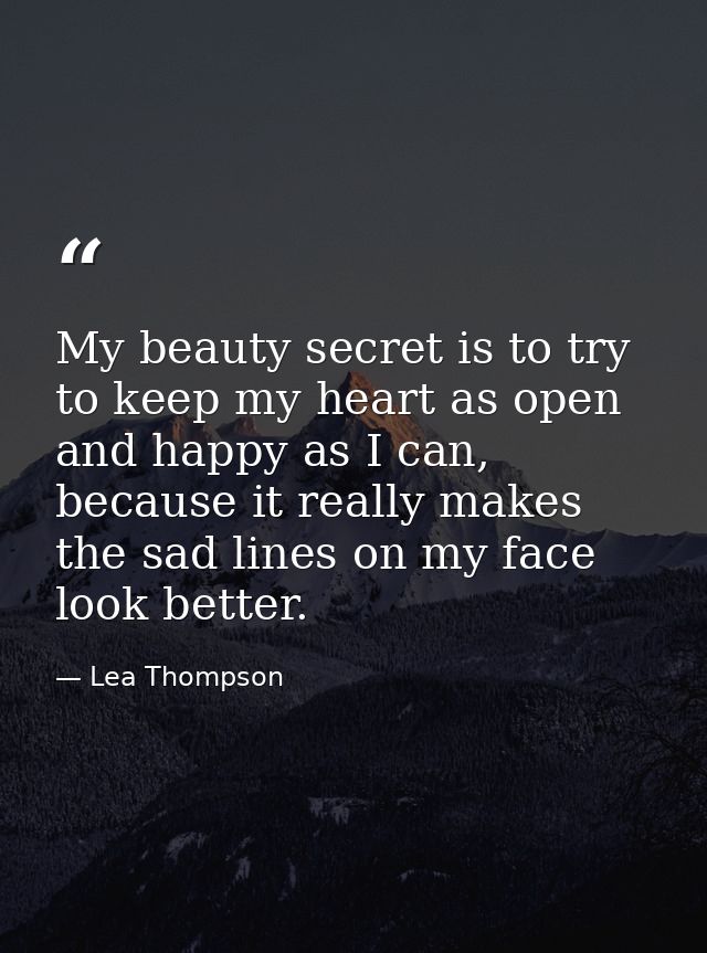 My beauty secret is to try to keep my heart as open and happy as I can, because it really makes the sad lines on my face — Lea Thompson