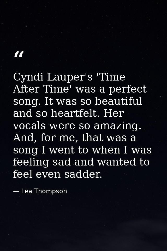 Cyndi Lauper's 'Time After Time' was a perfect song. It was so beautiful and so heartfelt. Her vocals were so amazing. A — Lea Thompson