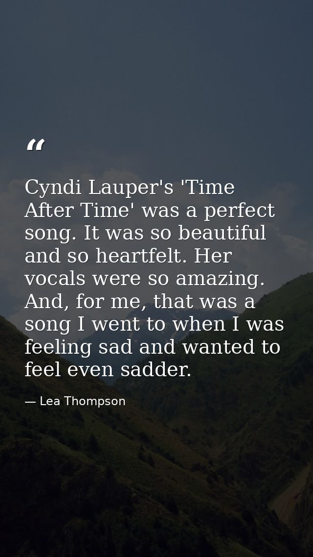 Cyndi Lauper's 'Time After Time' was a perfect song. It was so beautiful and so heartfelt. Her vocals were so amazing. A — Lea Thompson