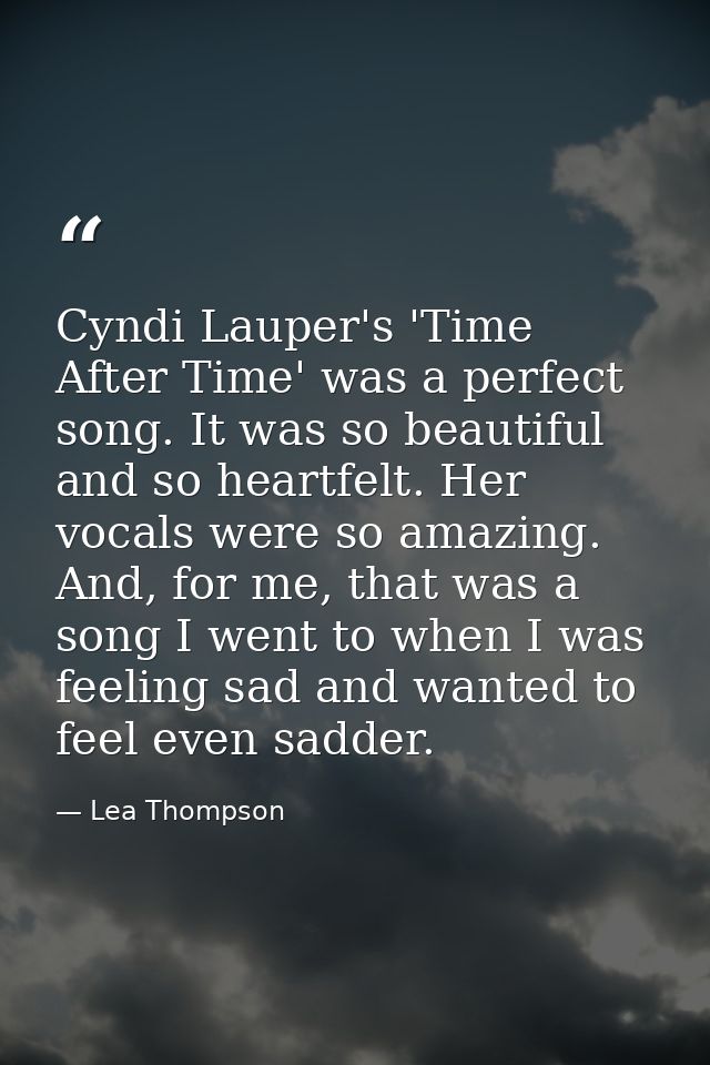 Cyndi Lauper's 'Time After Time' was a perfect song. It was so beautiful and so heartfelt. Her vocals were so amazing. A — Lea Thompson