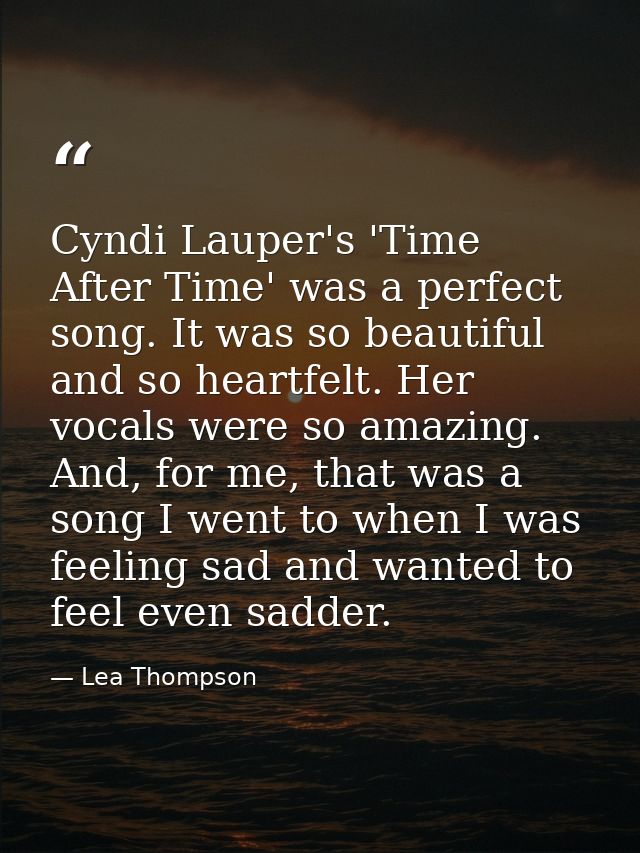 Cyndi Lauper's 'Time After Time' was a perfect song. It was so beautiful and so heartfelt. Her vocals were so amazing. A — Lea Thompson