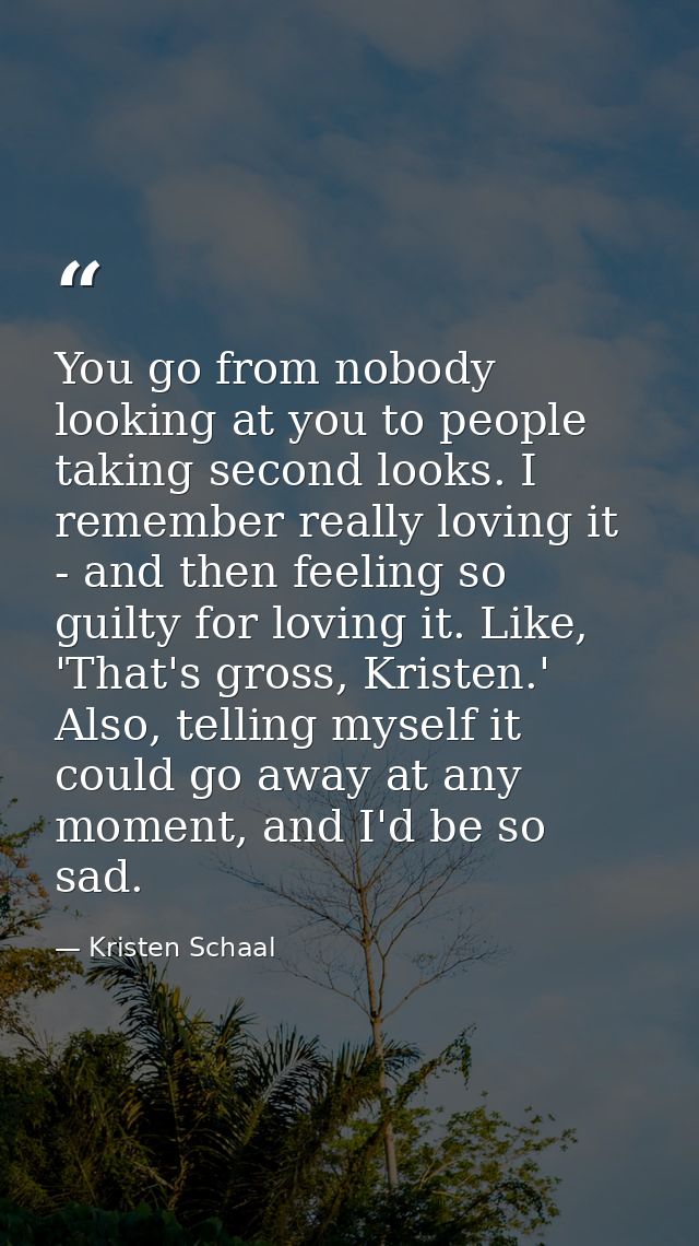 You go from nobody looking at you to people taking second looks. I remember really loving it - and then feeling so guilt — Kristen Schaal