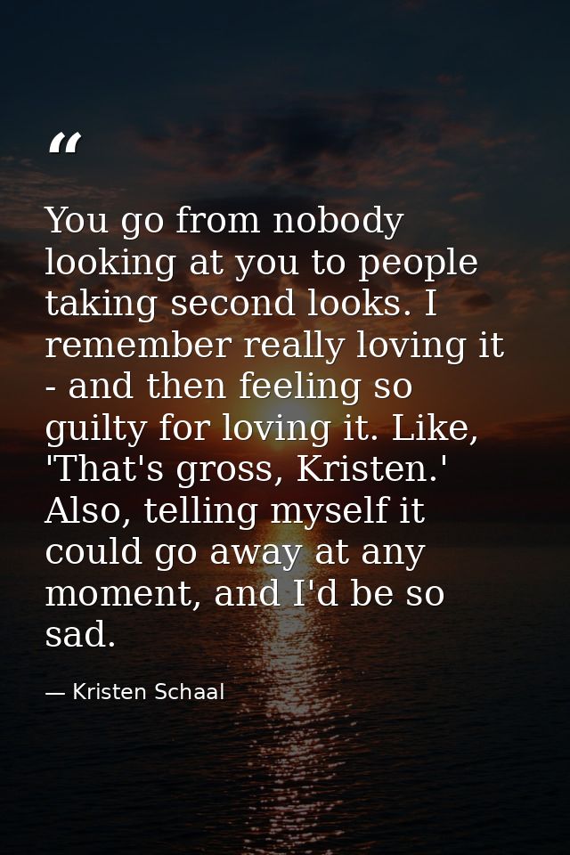 You go from nobody looking at you to people taking second looks. I remember really loving it - and then feeling so guilt — Kristen Schaal