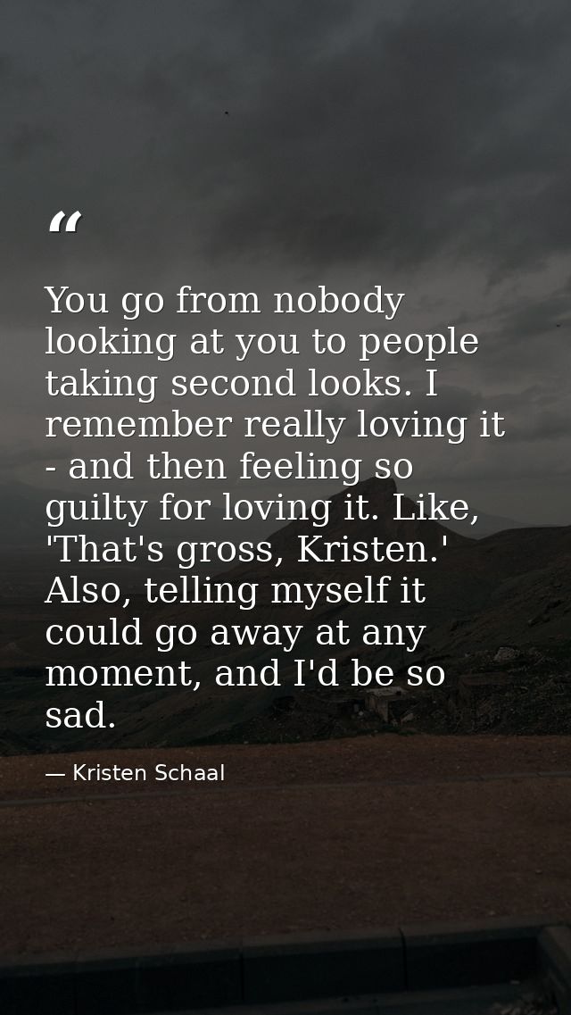 You go from nobody looking at you to people taking second looks. I remember really loving it - and then feeling so guilt — Kristen Schaal