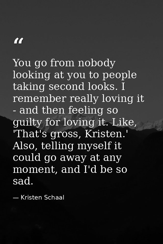 You go from nobody looking at you to people taking second looks. I remember really loving it - and then feeling so guilt — Kristen Schaal
